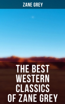 The Best Western Classics of Zane Grey : The Ohio River Trilogy, The Purple Sage Saga, The Lone Star Ranger & The Border Legion