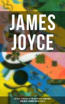 JAMES JOYCE: Ulysses, A Portrait of the Artist as a Young Man, Dubliners, Chamber Music & Exiles