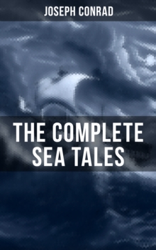 The Complete Sea Tales of Joseph Conrad : An Outcast of the Islands, The Nigger of the 'Narcissus', A Smile of Fortune, Typhoon...