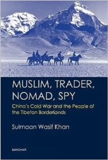 Muslim, Trader, Nomad, Spy : China's Cold War and the People of the Tibetan Borderlands