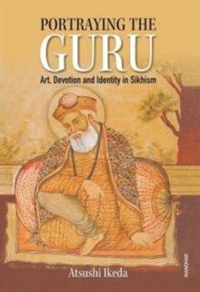 Portraying the Guru : Art, Devotion and Identity in Sikhism