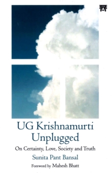 UG Krishnamurti Unplugged : On Certainty, Love, Society and Truth