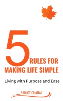 5 Rules for Making life Simple : Living with Purpose and Ease