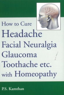 How to Cure Headache & Facial Neuralgia, Glaucoma, Toothache etc., with Homeopathy, Paperback / softback Book How to Cure Headache & Facial Neuralgia, Glaucoma, Toothache etc., with Homeopathy, Paperback / softback Book