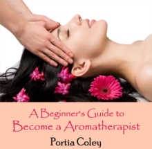 Beginner's Guide to Become a Aromatherapist, A