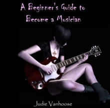 Beginner's Guide to Become a Musician, A