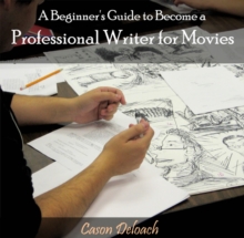 Beginner's Guide to Become a Professional Writer for Movies, A