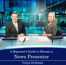 Beginner's Guide to Become a News Presenter, A