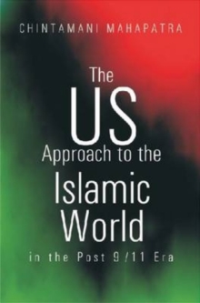 The US Approach to the Islamic World in the Post 9/11 Era : Implications for India, Hardback Book The US Approach to the Islamic World in the Post 9/11 Era : Implications for India, Hardback Book
