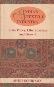 Indian Textile Industry : State Policy, Liberalization and Growth, Hardback Book Indian Textile Industry : State Policy, Liberalization and Growth, Hardback Book