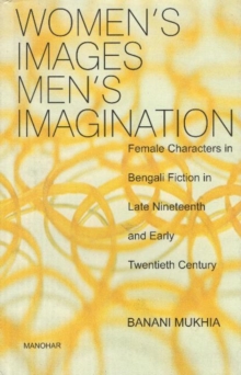 Womens Images, Mens Imagination : Female Characters in Bengali Fiction in Late Nineteenth & Early Twentieth Century, Hardback Book Womens Images, Mens Imagination : Female Characters in Bengali Fiction in Late Nineteenth & Early Twentieth Century, Hardback Book