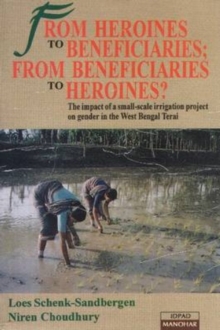 From Heroines to Beneficiaries from Beneficiaries to Heroines : The Impact of a Small-scale Irrigation Project on Gender in West Bengal Terai, Paperback Book From Heroines to Beneficiaries from Beneficiaries to Heroines : The Impact of a Small-scale Irrigation Project on Gender in West Bengal Terai, Paperback Book