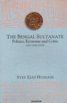 The Bengal Sultanate : Politics, Economy and Coins (AD 1205-1576), Hardback Book The Bengal Sultanate : Politics, Economy and Coins (AD 1205-1576), Hardback Book