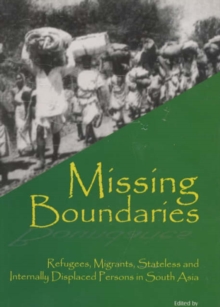 Missing Boundaries : Refugees, Migrants, Stateless and Internally Displaced Persons in South Asia, Hardback Book Missing Boundaries : Refugees, Migrants, Stateless and Internally Displaced Persons in South Asia, Hardback Book