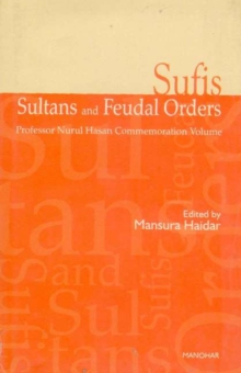 Sufis, Sultans and Feudal Orders : Professor Nurul Hasan Commemoration Volume, Hardback Book Sufis, Sultans and Feudal Orders : Professor Nurul Hasan Commemoration Volume, Hardback Book