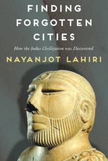 Finding Forgotten Cities : How the Indus Civilization was Discovered