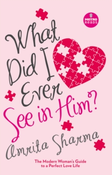 What Did I Ever See in Him? : The Modern Women's Guide to a Perfect Love Life