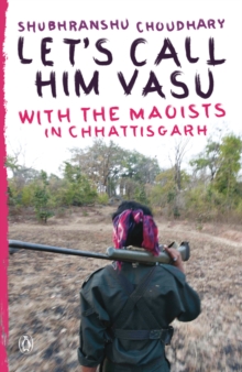 Let's call him Vasu : With the Maoists in Chhattisgarh