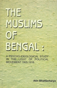 The Muslims of Bengal: A Psycho-Ideological Study in the Light of Political Movement 1905 - 1916, Hardback Book The Muslims of Bengal: A Psycho-Ideological Study in the Light of Political Movement 1905 - 1916, Hardback Book