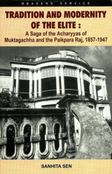 Tradition and Modernity of the Elite: A Saga of the Acharyyas of Muktagachha and the Paikpara Raj, 1857 - 1947, Hardback Book Tradition and Modernity of the Elite: A Saga of the Acharyyas of Muktagachha and the Paikpara Raj, 1857 - 1947, Hardback Book