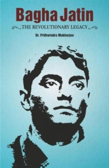 Bagha Jatin the Revolutionary Legacy, Paperback / softback Book Bagha Jatin the Revolutionary Legacy, Paperback / softback Book
