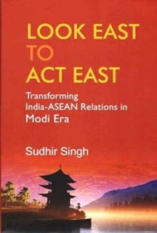 Look East to Act East : Transforming India-ASEAN Relations in Modi Era