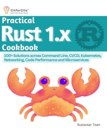 Practical Rust 1.x Cookbook : 100+ Solutions across Command Line, CI/CD, Kubernetes, Networking, Code Performance and Microservices