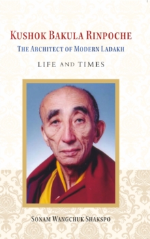 Kushok Bakula Rinpoche : The Architect of Modern Ladakh: Life and Time