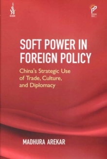 Soft Power in Foreign Policy : Chinas Strategic Use of Trade, Culture, And Diplomacy