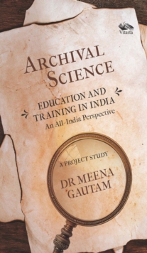 Archival Science : Education and Training in India-An All-India Perspective, A Project Study