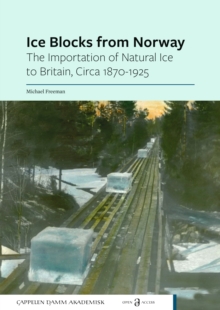 Ice Blocks from Norway : The Importation of Natural Ice to Britain, Circa 1870-1925