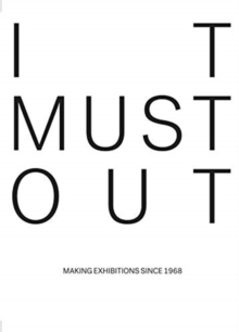 It Must Out : Making Exhibitions Since 1968