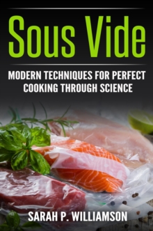 Sous Vide : Modern Techniques for Perfect Cooking Through Science