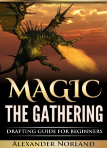 Magic The Gathering: Drafting Guide For Beginners : Strategy, Deck Building, and Winning