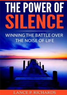 The Power of Silence : Winning The Battle Over The Noise Of Life