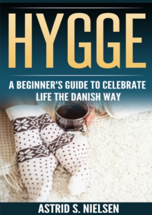 Hygge : A Beginner's Guide To Celebrate Life The Danish Way (Denmark, Simple Things, Mindfulness, Connection, Introduction)