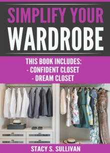 Simplify Your Wardrobe : Confident Closet, Dream Closet (Wardrobe Solutions, Stylist's Secrets, Cohesive, Transform)