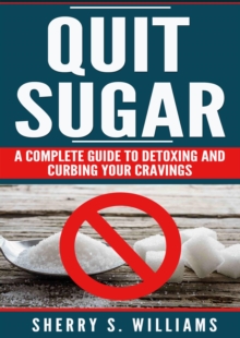 Quit Sugar : A Complete Guide To Detoxing And Curbing Your Cravings (Healthy Life, Sugar Addiction, Sugar-Free, Natural Weight Loss)