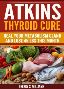 Atkins Thyroid Cure : Heal Your Metabolism Gland And Lose 45 lbs This Month