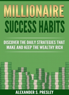 Millionaire Success Habits : Discover The Daily Strategies That Make and Keep The Wealthy Rich (Money Mindsets, Success Ideas, Prosperity Rituals)