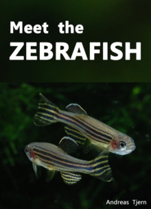 Meet The Zebrafish. A Short Guide To Keeping, Breeding And Understanding The Zebrafish (Danio rerio) In Your Home Aquarium