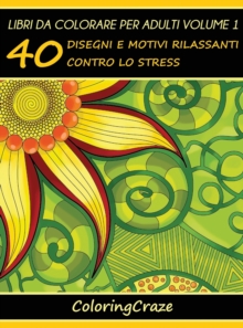 Libri da Colorare per Adulti Volume 1 : 40 Disegni e Motivi Rilassanti contro lo Stress