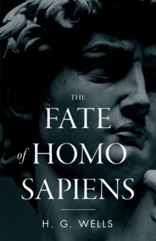 The Fate of Homo Sapiens : An Unemotional Statement of the Things That Are Happening to Him Now, and of the Immediate Possibilities Confronting Him