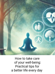 How to Take Care of Your Well-Being: Practical Tips for a Better Life Every Day