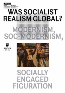 Was Socialist Realism Global? : Modernism, Soc-modernism, Socially Engaged Figuration Volume 21