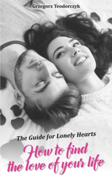 How To Find The Love Of Your Life - The Guide For Lonely Hearts