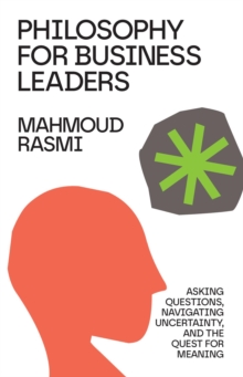 Philosophy for Business Leaders : Asking Questions, Navigating Uncertainty, and the Quest for Meaning