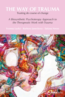 The way of trauma. Trusting the course of change : A Biosynthetic Psychotherapy Approach to the Therapeutic Work with Trauma