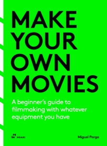 Make Your Own Movies : A beginners guide to filmmaking with whatever equipment you have