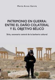 Patrimonio en Guerra: Entre el dano colateral y el objetivo belico : Siria, escenario central de la barbarie cultural, Paperback / softback Book Patrimonio en Guerra: Entre el dano colateral y el objetivo belico : Siria, escenario central de la barbarie cultural, Paperback / softback Book